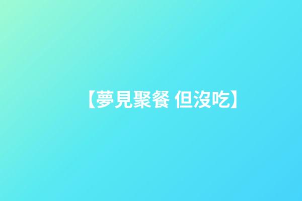 【夢見聚餐 但沒吃】
